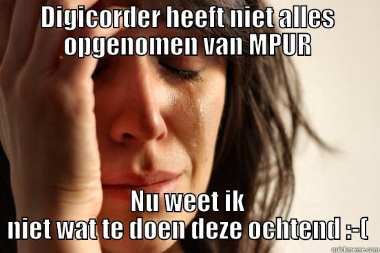 DIGICORDER HEEFT NIET ALLES OPGENOMEN VAN MPUR NU WEET IK NIET WAT TE DOEN DEZE OCHTEND :-( First World Problems