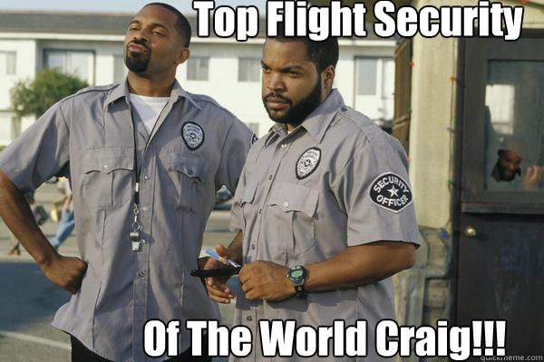 Top Flight Security Of The World Craig!!!  