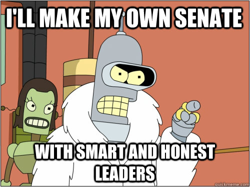 I'll make my own senate with smart and honest leaders  Blackjack Bender