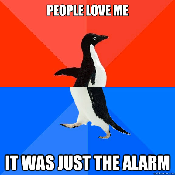 People love me it was just the alarm  Socially Awesome Awkward Penguin