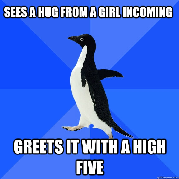 Sees a hug from a girl incoming Greets it with a high five  Socially Awkward Penguin