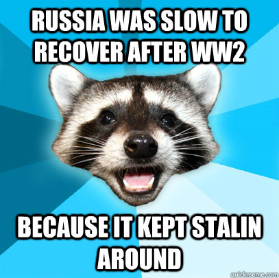 Russia was slow to recover after WW2  because it kept stalin around  Lame Pun Coon