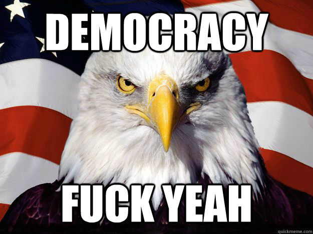 Democracy Fuck yeah  One-up America