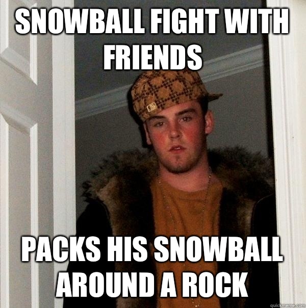 Snowball fight with friends Packs his snowball around a rock  Scumbag Steve