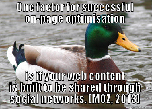 ONE FACTOR FOR SUCCESSFUL ON-PAGE OPTIMISATION IS IF YOUR WEB CONTENT IS BUILT TO BE SHARED THROUGH SOCIAL NETWORKS. [MOZ, 2013] Actual Advice Mallard