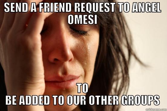 SEND A FRIEND REQUEST TO ANGEL OMESI TO BE ADDED TO OUR OTHER GROUPS First World Problems