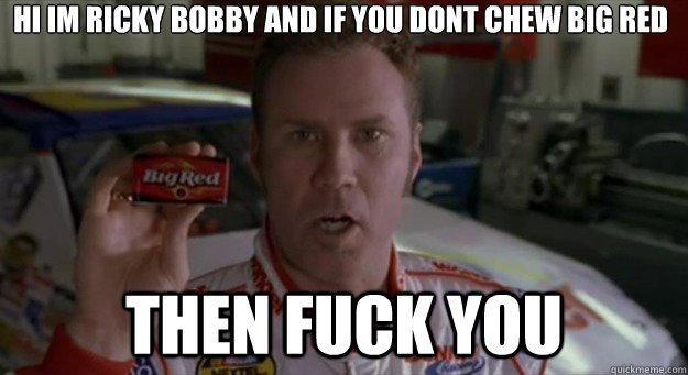 Hi im ricky bobby and if you dont chew big red then fuck you - Hi im ricky bobby and if you dont chew big red then fuck you  Ricky Bobby Sponsor
