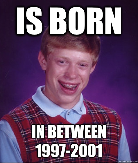 is born in between 1997-2001  Bad Luck Brian