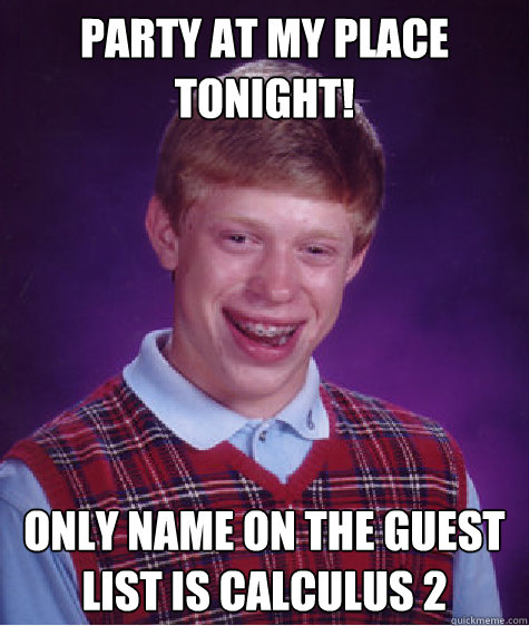 Party at my place tonight! only name on the guest list is Calculus 2  Bad Luck Brian