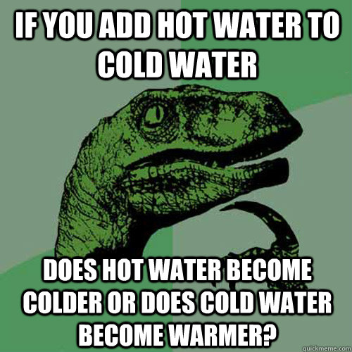 if you add hot water to cold water does hot water become colder or does cold water become warmer? - if you add hot water to cold water does hot water become colder or does cold water become warmer?  Philosoraptor