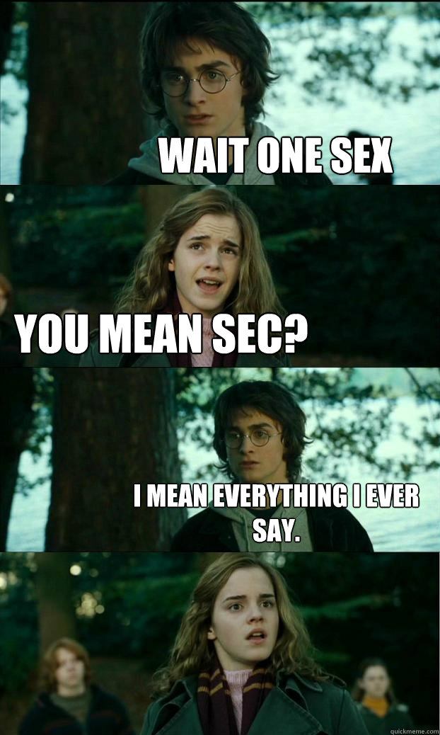 Wait one sex you mean sec? I mean everything I ever say.  - Wait one sex you mean sec? I mean everything I ever say.   Horny Harry