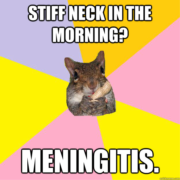 Stiff Neck in the morning? Meningitis. - Stiff Neck in the morning? Meningitis.  Hypochondriac Squirrel