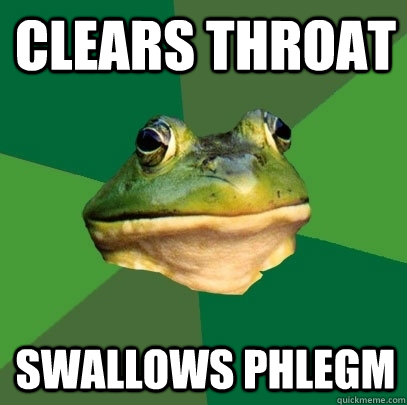 Clears throat Swallows phlegm  Foul Bachelor Frog