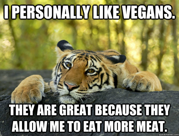 I personally like vegans. They are great because they allow me to eat more meat.  