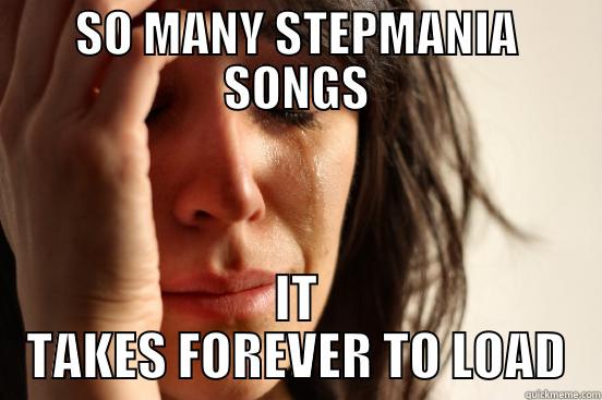 SO MANY STEPMANIA SONGS IT TAKES FOREVER TO LOAD First World Problems