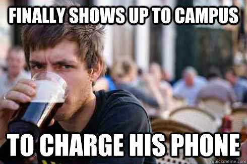 Finally shows up to campus to charge his phone   Lazy College Senior