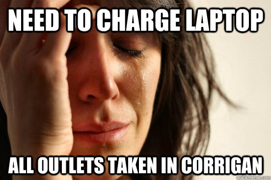 need to charge laptop all outlets taken in corrigan  First World Problems