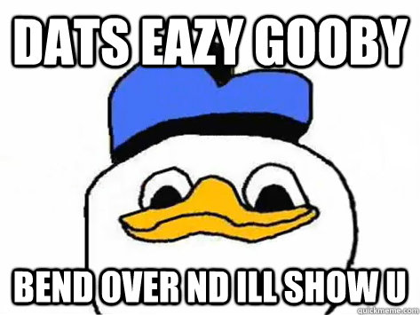 dats eazy gooby bend over nd ill show u  Dolan Duck
