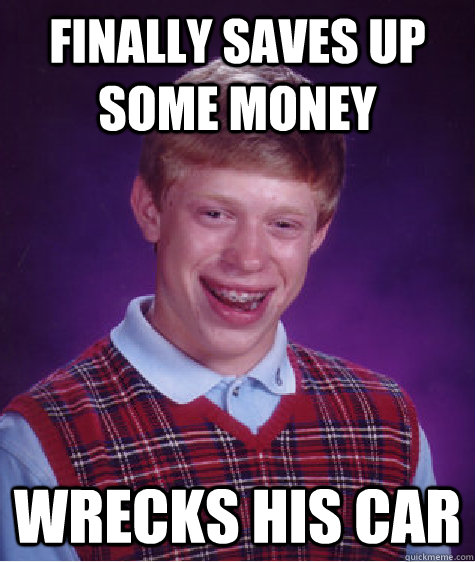 Finally saves up some money Wrecks his car  Bad Luck Brian
