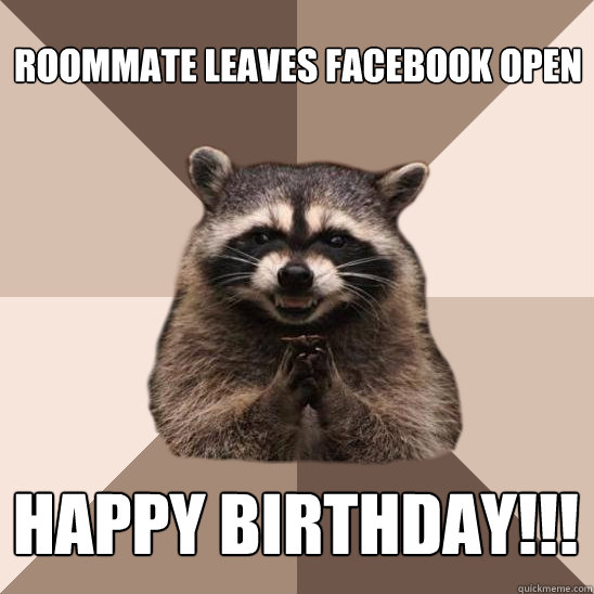 Roommate leaves facebook open HAPPY BIRTHDAY!!!  Evil Plotting Raccoon