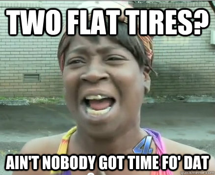 Two flat tires? Ain't Nobody got time fo' dat - Two flat tires? Ain't Nobody got time fo' dat  Sweet Brown aint Nobody got time fo Dat!