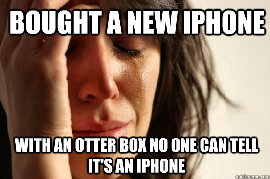 Bought a new Iphone With an Otter Box no one can tell it's an iphone  1st World Problems