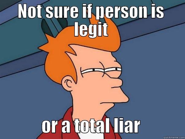 NOT SURE IF PERSON IS LEGIT              OR A TOTAL LIAR             Futurama Fry
