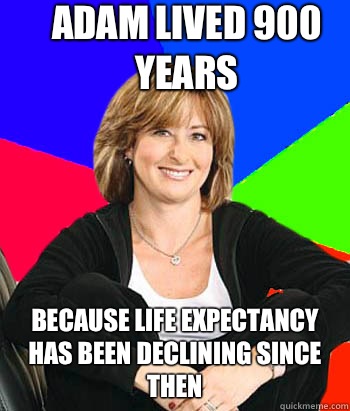 Adam lived 900 years Because life expectancy has been declining since then  Sheltering Suburban Mom