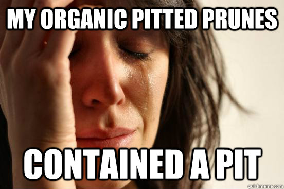 my organic pitted prunes contained a pit  First World Problems