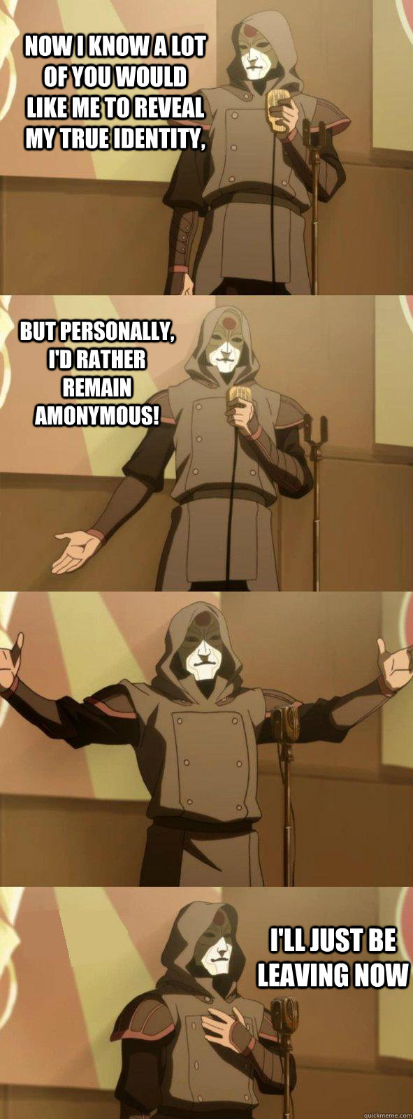 Now I know a lot of you would like me to reveal my true identity, I'll just be leaving now But personally, I'd rather remain amonymous!  Bad Joke Amon