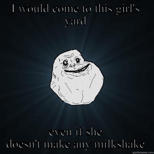I WOULD COME TO THIS GIRL'S YARD EVEN IF SHE DOESN'T MAKE ANY MILKSHAKE Forever Alone