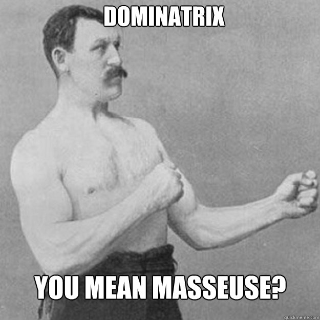 Dominatrix You mean masseuse? - Dominatrix You mean masseuse?  Misc