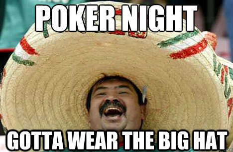 poker night gotta wear the big hat  Merry mexican