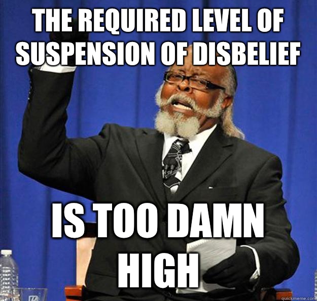 The required level of suspension of disbelief Is too damn high - The required level of suspension of disbelief Is too damn high  Jimmy McMillan