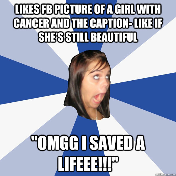 Likes FB picture of a girl with cancer and the caption- Like if she's still beautiful 