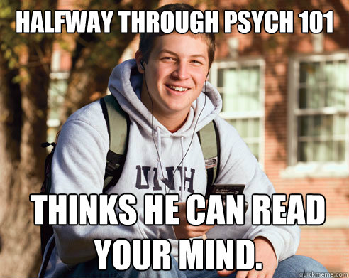 Halfway through Psych 101 thinks he can read your mind.  College Freshman