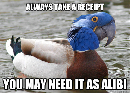 Always take a receipt You may need it as alibi - Always take a receipt You may need it as alibi  Actual Advice Paranoid Mallard