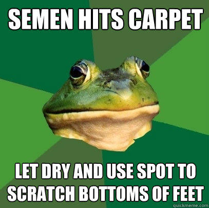 semen hits carpet let dry and use spot to scratch bottoms of feet  