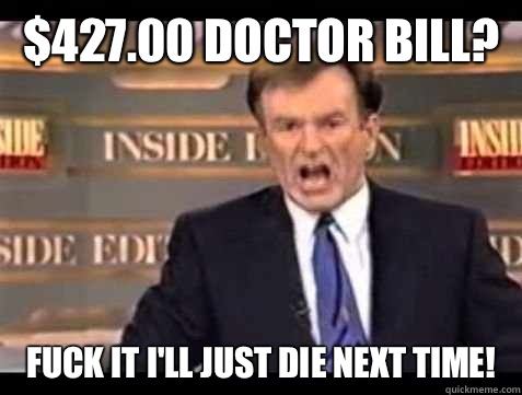 $427.00 doctor bill? Fuck it I'll just die next time!  Bill OReilly Rant