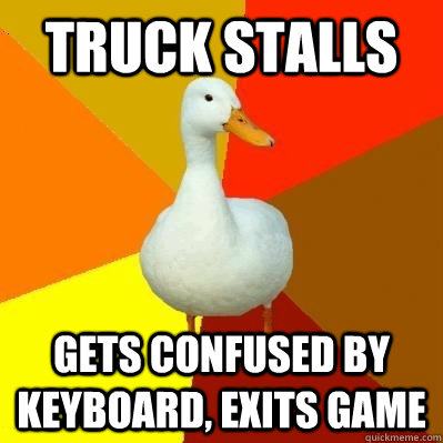 Truck stalls Gets confused by keyboard, exits game - Truck stalls Gets confused by keyboard, exits game  Tech Impaired Duck