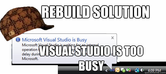 Rebuild Solution Visual Studio is Too Busy - Rebuild Solution Visual Studio is Too Busy  Scumbag Visual Studio