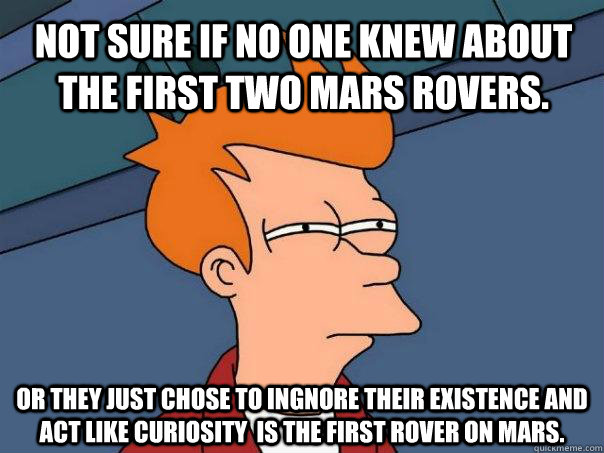 Not sure if no one knew about the first two Mars rovers.  Or they just chose to ingnore their existence and act like Curiosity  is the first rover on Mars.  Futurama Fry