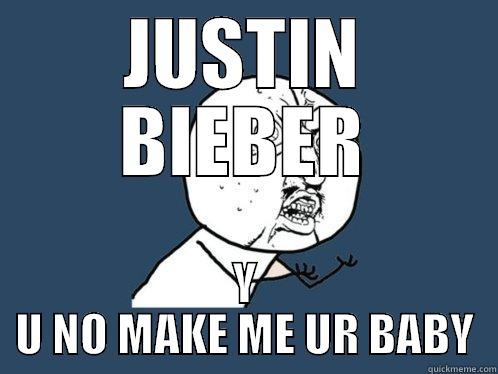 JUSTIN BIEBER Y U NO MAKE ME UR BABY Y U No