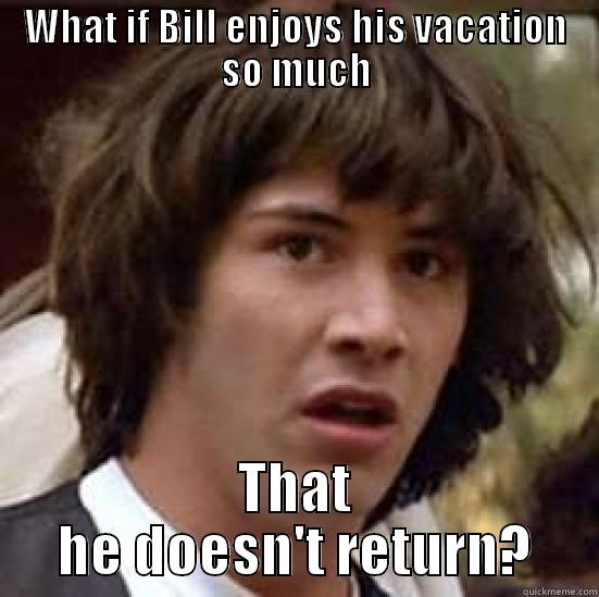 WHAT IF BILL ENJOYS HIS VACATION SO MUCH THAT HE DOESN'T RETURN? conspiracy keanu