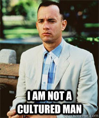  I am not a cultured man  -  I am not a cultured man   Forrest Gump