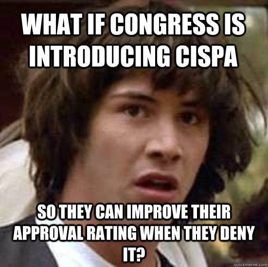 What if congress is introducing cispa so they can improve their approval rating when they deny it?  conspiracy keanu
