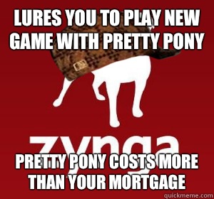 Lures you to play new game with pretty pony Pretty pony costs more than your mortgage  Scumbag Zynga