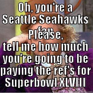 OH, YOU'RE A SEATTLE SEAHAWKS FAN PLEASE, TELL ME HOW MUCH YOU'RE GOING TO BE PAYING THE REF'S FOR SUPERBOWL XLVIII Condescending Wonka