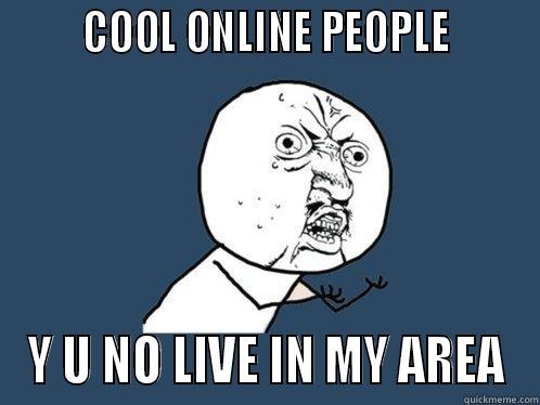        COOL ONLINE PEOPLE        Y U NO LIVE IN MY AREA Y U No