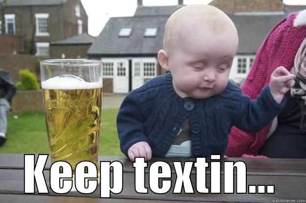  KEEP TEXTIN... drunk baby